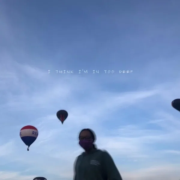I Think I’m in Too Deep