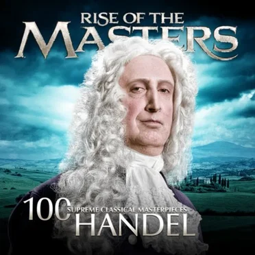 100 Supreme Classical Masterpieces: Rise of the Masters: Handel