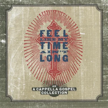 Feel Like My Time Ain’t Long: An A Cappella Gospel Collection by Various Artists - album cover