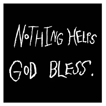 Nothing Helps God Bless.