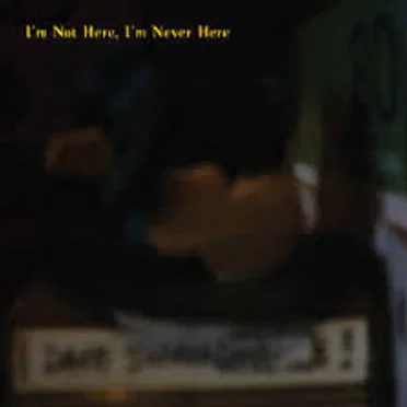I'm Not Here, I'm Never Here