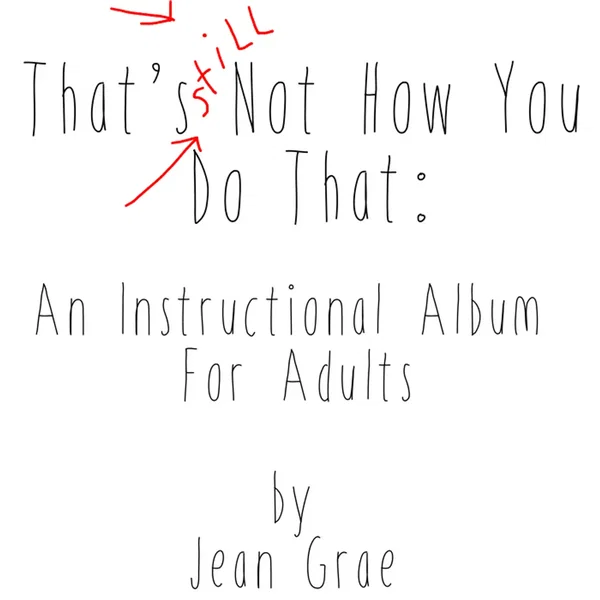 That’s Still Not How You Do That: An Instructional Album for Adults
