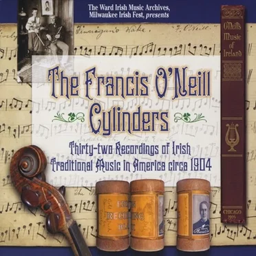 The Francis O'Neill Cylinders: Thirty-Two Recordings of Irish Traditional Music in America circa 1904 by Various Artists - album cover