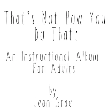 That’s Not How You Do That: An Instructional Album for Adults.