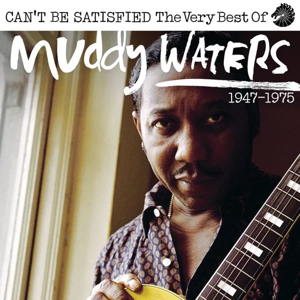 Can’t Be Satisfied: The Very Best of Muddy Waters 1947 – 1975
