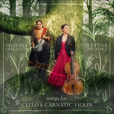 Songs for Cello & Carnatic Violin by Justyna Jablonska & Jyotsna Srikanth - album cover