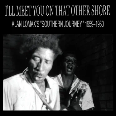 I’ll Meet You On That Other Shore: Alan Lomax’s “Southern Journey,” 1959–1960 by Various Artists - album cover