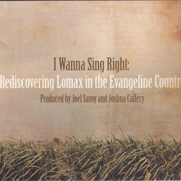 I Wanna Sing Right: Rediscovering Lomax in the Evangeline Country by Various Artists - album cover