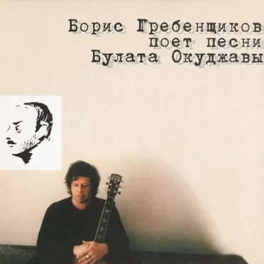 Борис Гребенщиков поёт песни Булата Окуджавы