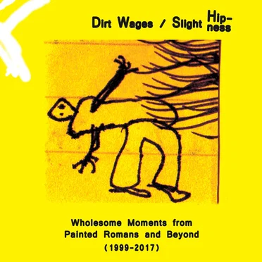 Dirt Wages/Slight Hipness. Wholesome Moments from Painted Romans and Beyond (1999-2017)
