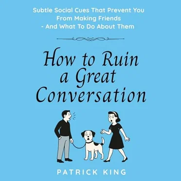 How to Ruin a Great Conversation: How to Turn Smiles into Frowns, Create Awkward Silences, and Not Win Friends Nor Influence People by Patrick King - album cover