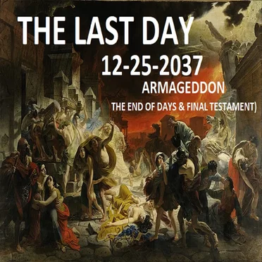 THE LAST DAY 12-25-2037 (ARMAGEDDON -THE END OF DAYS & FINAL TESTAMENT)