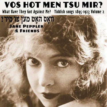 Vos Hot Men Tsu Mir? What Have They Got Against Me? Yiddish songs 1895-1922 Volume 2