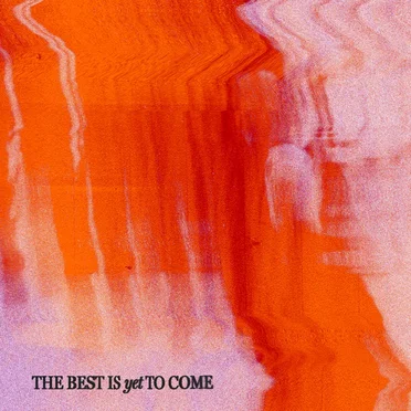 The Best Is Yet To Come