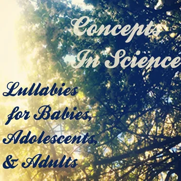 Concepts in Science: Lullabies for Babies, Adolescents & Adults