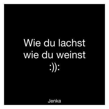 Wie du lachst wie du weinst