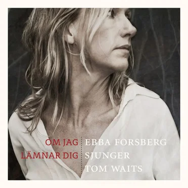 Om jag lämnar dig - Ebba Forsberg sjunger Tom Waits