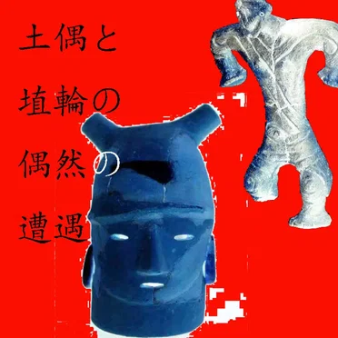 土偶と埴輪の偶然の遭遇