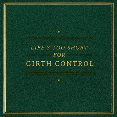 Life's Too Short for Girth Control