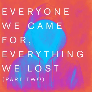 Everyone We Came For, Everything We Lost (Part Two)