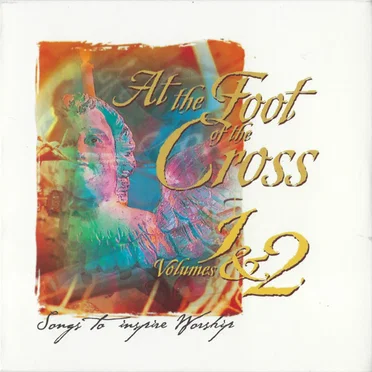 At the Foot of the Cross, Volumes 1 & 2: Songs to Inspire Worship by Various Artists - album cover