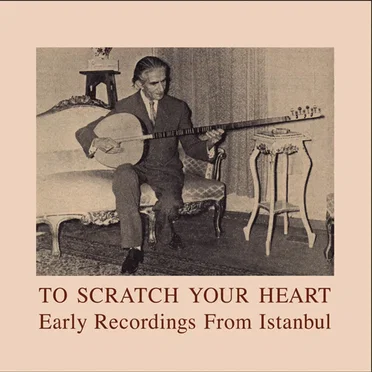 To Scratch Your Heart: Early Recordings From Istanbul by Various Artists - album cover