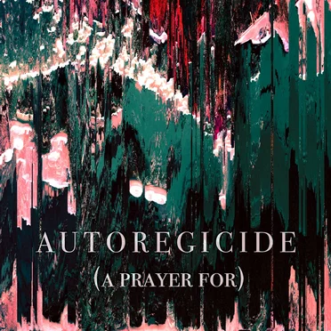 Autoregicide (A Prayer For)