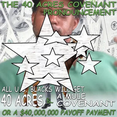 THE 4O ACRES COVENANT PRONOUNCEMENT:ALL U.S. BLACKS WILL GET 40 ACRES & A MULE COVENANT OR A $4,000,000 To $40,000,000 PAYOFF PAYMENT