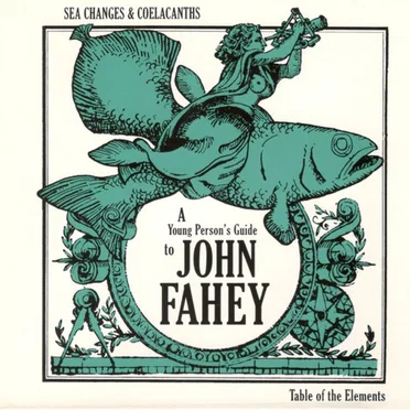 Sea Changes and Coelacanths: A Young Person's Guide to John Fahey