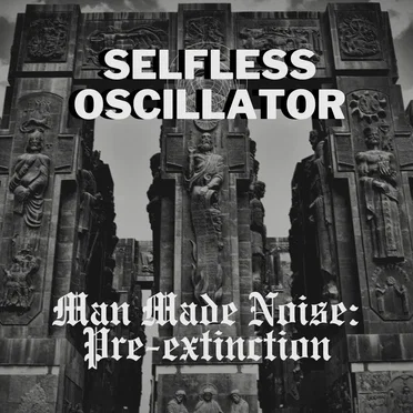 Man Made Noise: Pre-extinction by Selfless Oscillator - album cover