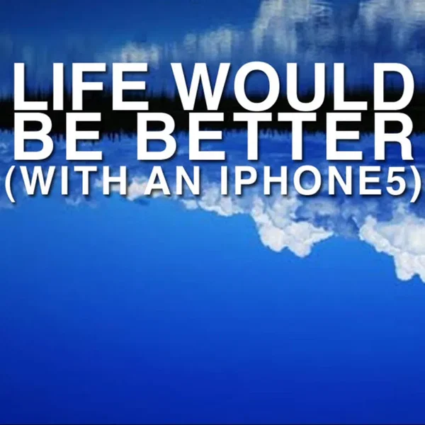 Life Would Be Better (with an iPhone 5)