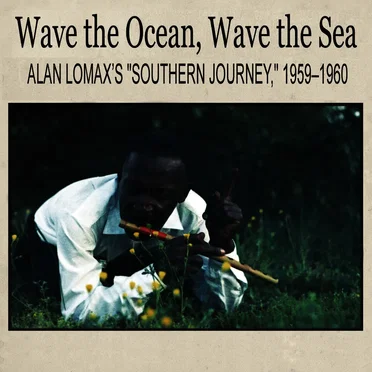 Wave the Ocean, Wave the Sea: Alan Lomax’s “Southern Journey,” 1959–1960 by Various Artists - album cover