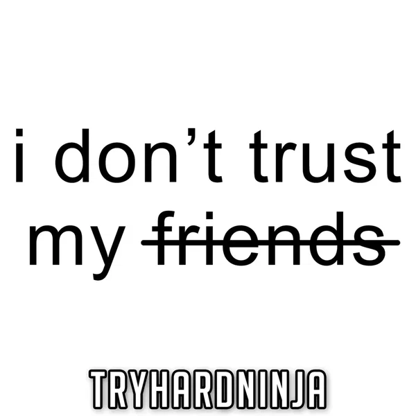 I Don’t Trust My Friends