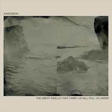 The Great Swells That Carry Us Will Pull Us Under by Aaronson - album cover