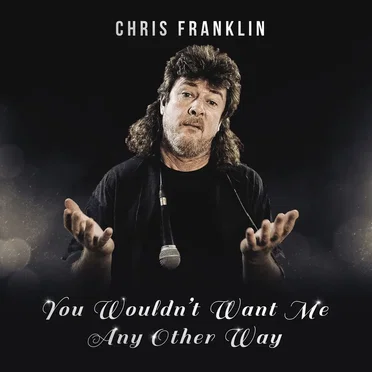 You Wouldn't Want Me Any Other Way by Chris Franklin - album cover