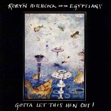 Gotta Let This Hen Out! by Robyn Hitchcock and the Egyptians - album cover