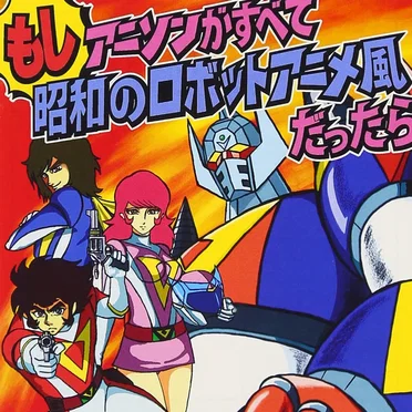 もしアニソンがすべて昭和のロボットアニメ風だったら