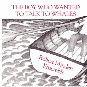 The Boy Who Wanted to Talk to Whales by Robert Minden Ensemble - album cover