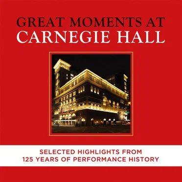 Great Moments At Carnegie Hall: Selected Highlights From 125 Years Of Performance History by Various Artists - album cover