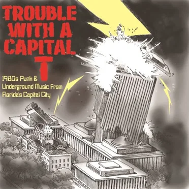 Trouble With a Capital T (1980s Punk and Underground Music From Florida's Capital City) by Various Artists - album cover