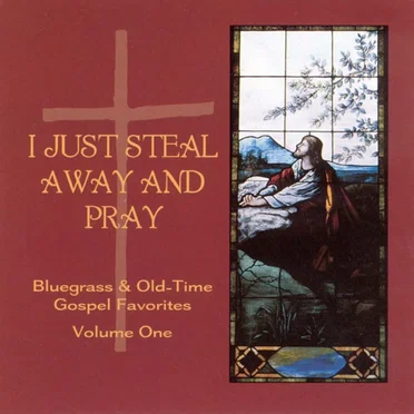 I Just Steal Away and Pray: Bluegrass & Old-Time Gospel Favorites, Volume One by Various Artists - album cover