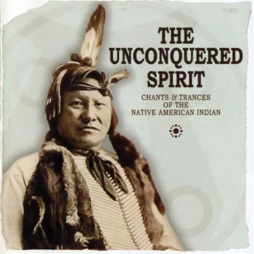 The Unconquered Spirit: Chants & Trances of the Native American Indian