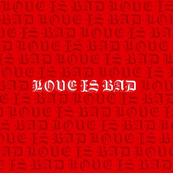 LOVE IS BAD