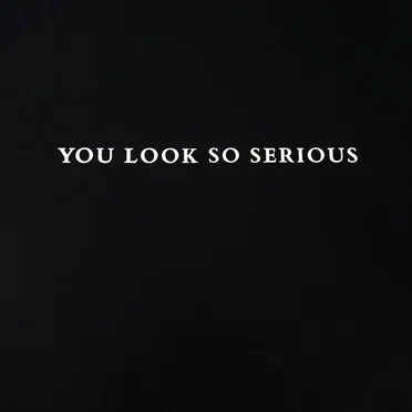 You Look So Serious