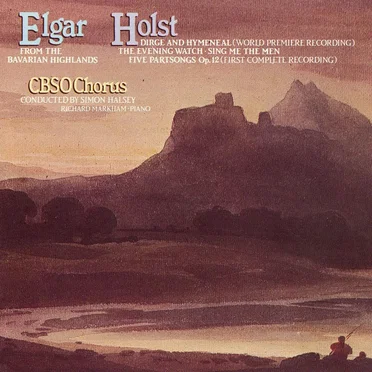 Elgar: From the Bavarian Highlands / Holst: Dirge and Hymeneal (world premiere recording) / The Evening Watch / Sing Me the Men / Five Partsongs, op. 12 (first complete recording)