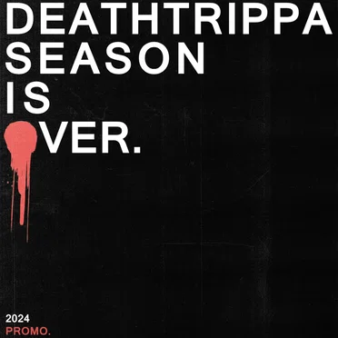 DEATHTRIPPA SEASON IS OVER