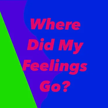 Where Did My Feelings Go?
