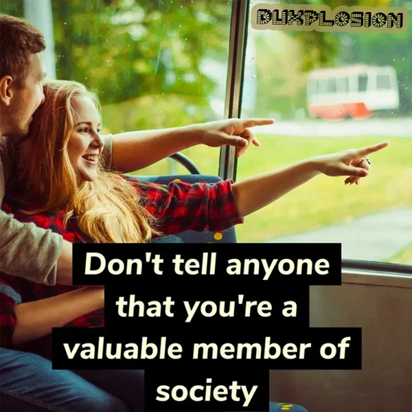Don't tell anyone that you're a valuable member of society
