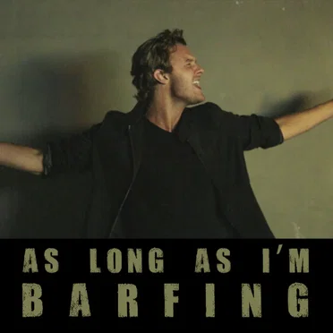 As Long as I’m Barfing