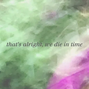 that's alright, we die in time